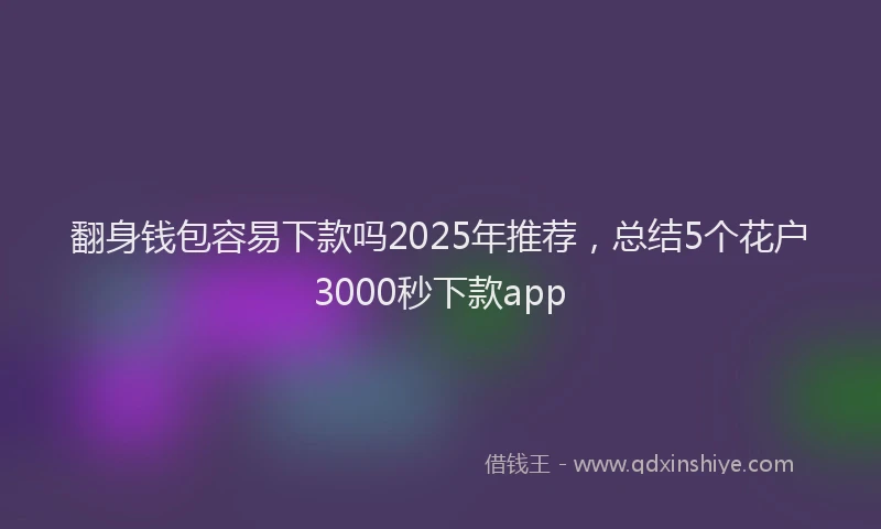 翻身钱包容易下款吗2025年推荐，总结5个花户3000秒下款app