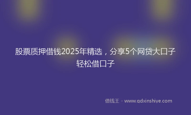 股票质押借钱2025年精选，分享5个网贷大口子轻松借口子