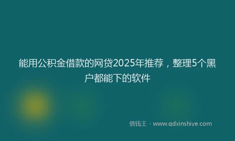 能用公积金借款的网贷2025年推荐，整理5个黑户都能下的软件