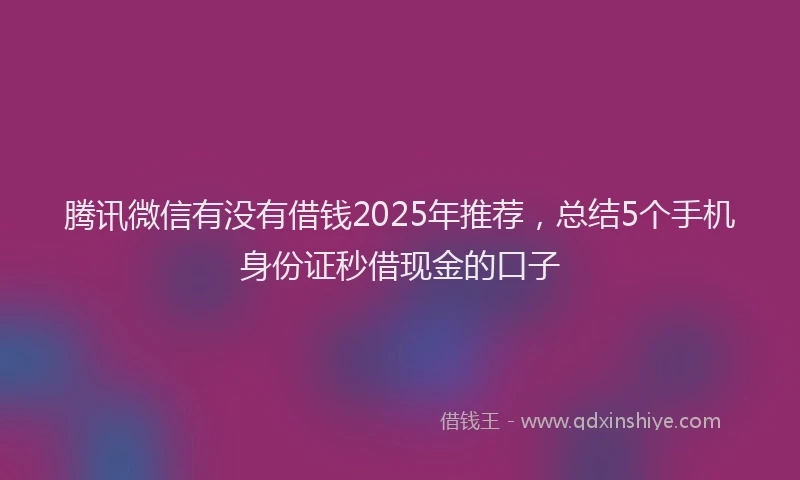 腾讯微信有没有借钱2025年推荐，总结5个手机身份证秒借现金的口子
