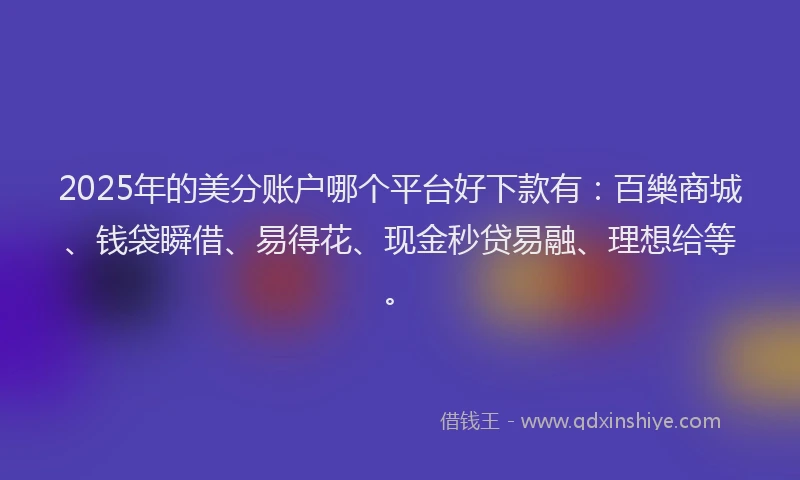 2025年的美分账户哪个平台好下款有：百樂商城、钱袋瞬借、易得花、现金秒贷易融、理想给等。