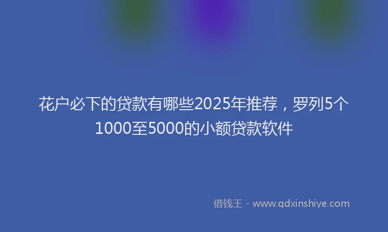 花户必下的贷款有哪些2025年推荐，罗列5个1000至5000的小额贷款软件