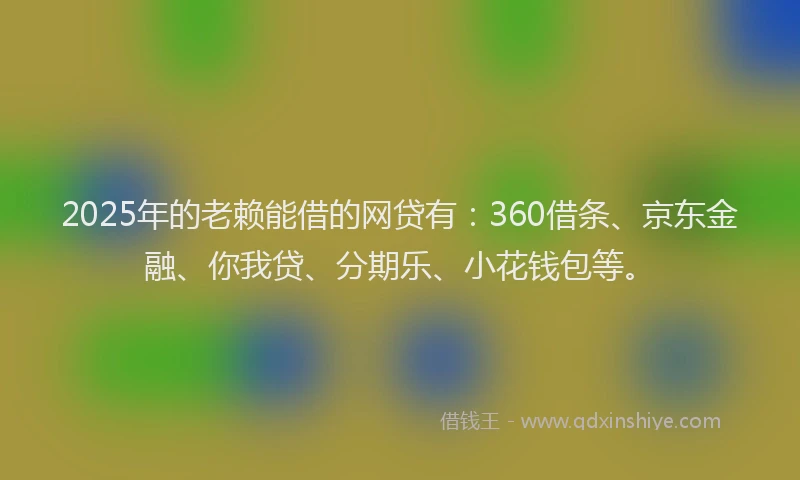 2025年的老赖能借的网贷有：360借条、京东金融、你我贷、分期乐、小花钱包等。