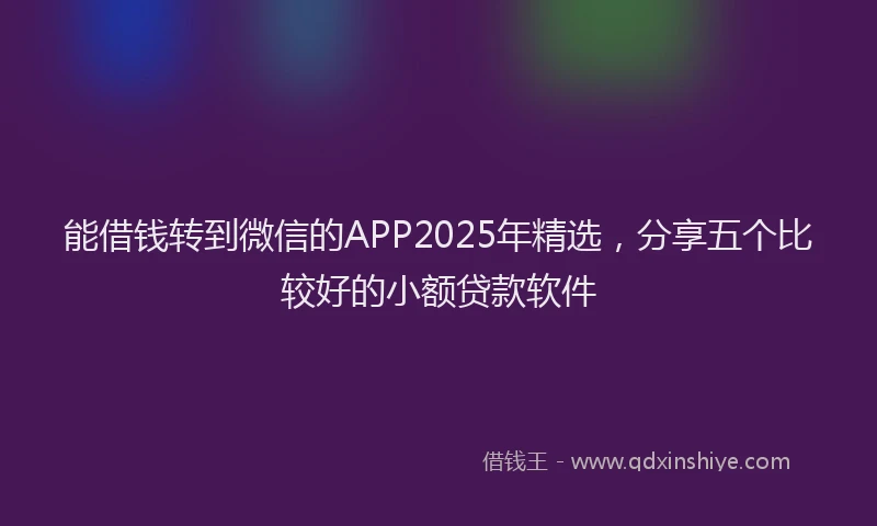 能借钱转到微信的APP2025年精选，分享五个比较好的小额贷款软件