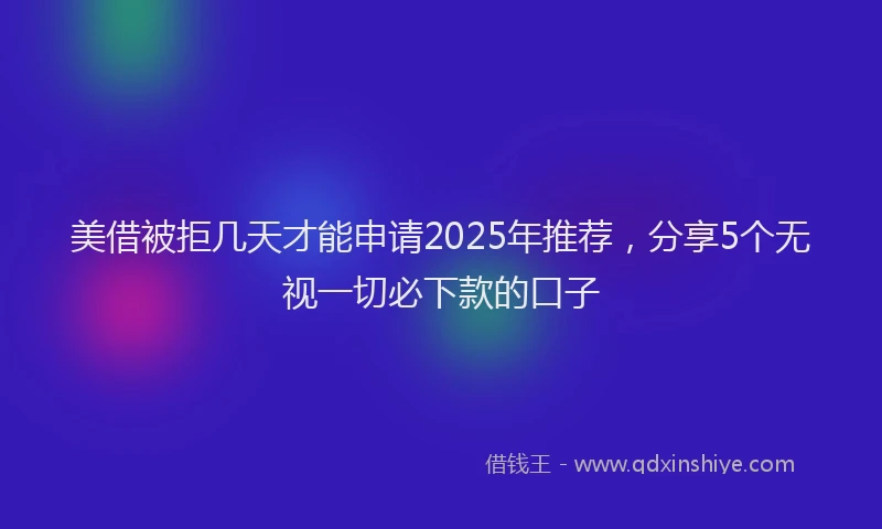 美借被拒几天才能申请2025年推荐，分享5个无视一切必下款的口子