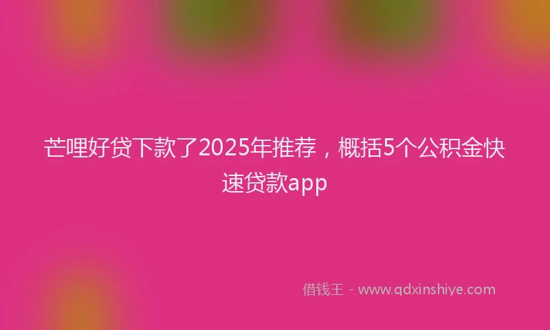 芒哩好贷下款了2025年推荐，概括5个公积金快速贷款app