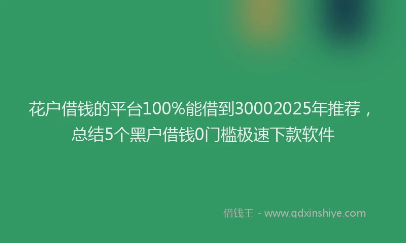 花户借钱的平台100%能借到30002025年推荐，总结5个黑户借钱0门槛极速下款软件