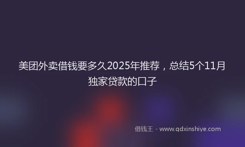 美团外卖借钱要多久2025年推荐，总结5个11月独家贷款的口子