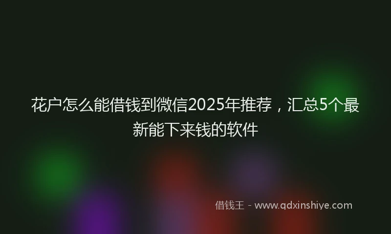 花户怎么能借钱到微信2025年推荐，汇总5个最新能下来钱的软件