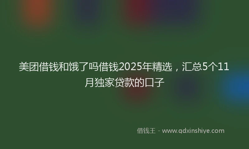 美团借钱和饿了吗借钱2025年精选，汇总5个11月独家贷款的口子