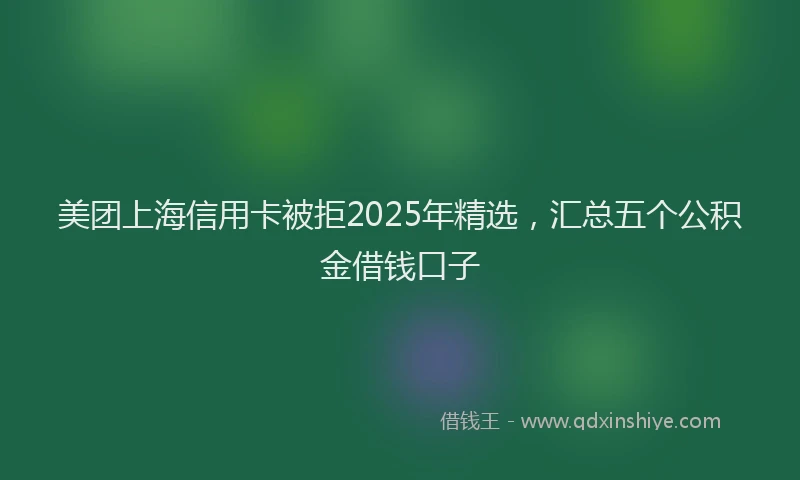 美团上海信用卡被拒2025年精选，汇总五个公积金借钱口子