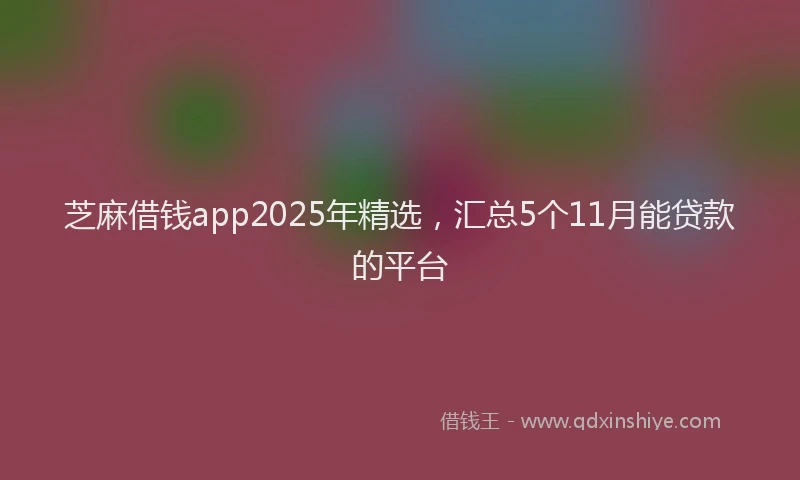 芝麻借钱app2025年精选，汇总5个11月能贷款的平台