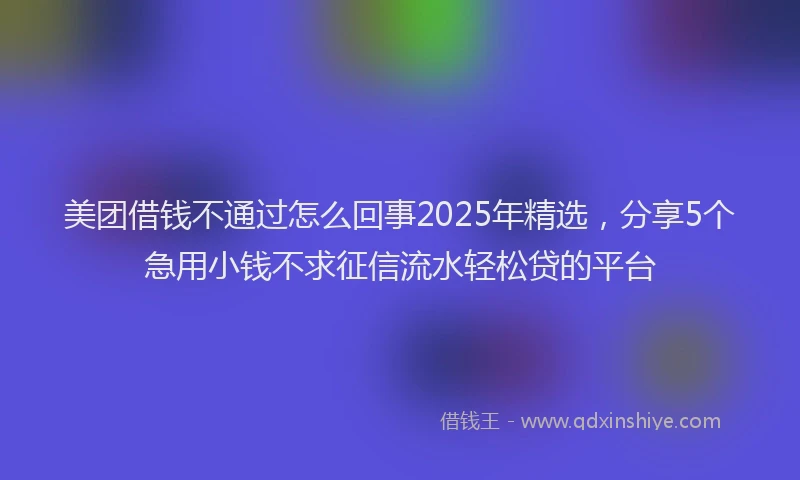 美团借钱不通过怎么回事2025年精选，分享5个急用小钱不求征信流水轻松贷的平台