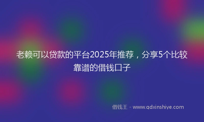 老赖可以贷款的平台2025年推荐，分享5个比较靠谱的借钱口子