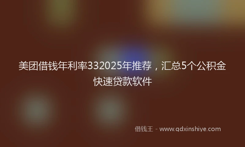 美团借钱年利率332025年推荐，汇总5个公积金快速贷款软件