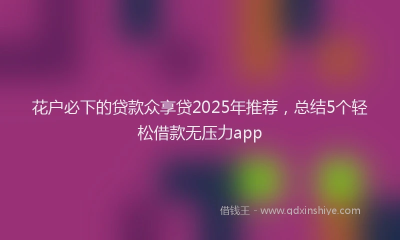 花户必下的贷款众享贷2025年推荐，总结5个轻松借款无压力app