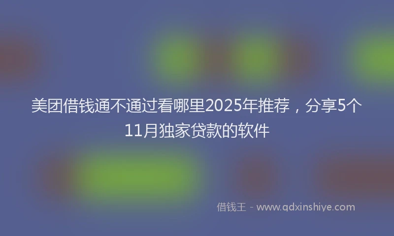 美团借钱通不通过看哪里2025年推荐，分享5个11月独家贷款的软件