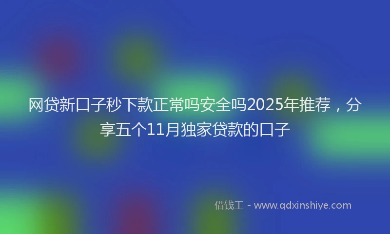 网贷新口子秒下款正常吗安全吗2025年推荐，分享五个11月独家贷款的口子