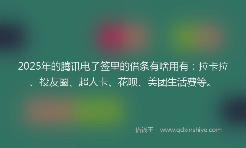 2025年的腾讯电子签里的借条有啥用有：拉卡拉、投友圈、超人卡、花呗、美团生活费等。