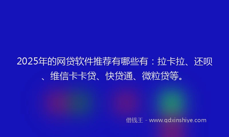 2025年的网贷软件推荐有哪些有：拉卡拉、还呗、维信卡卡贷、快贷通、微粒贷等。
