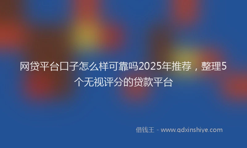 网贷平台口子怎么样可靠吗2025年推荐，整理5个无视评分的贷款平台