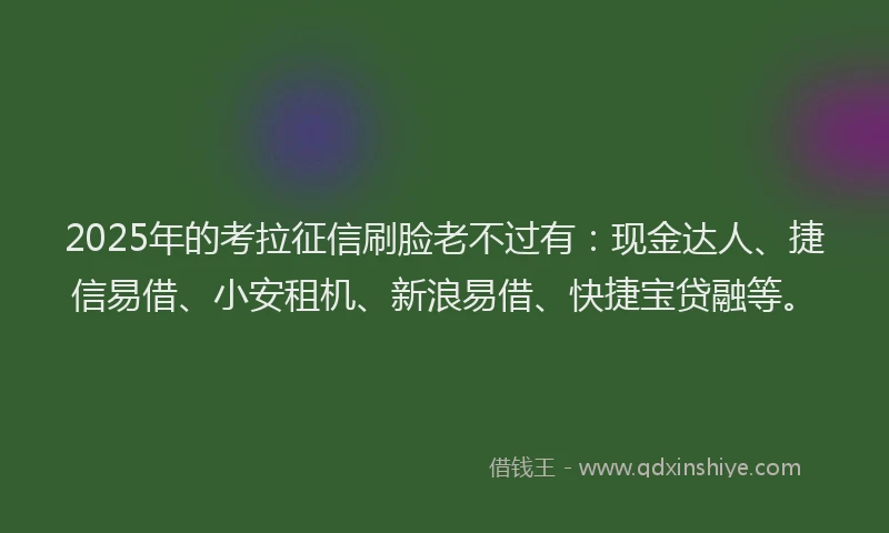 2025年的考拉征信刷脸老不过有：现金达人、捷信易借、小安租机、新浪易借、快捷宝贷融等。
