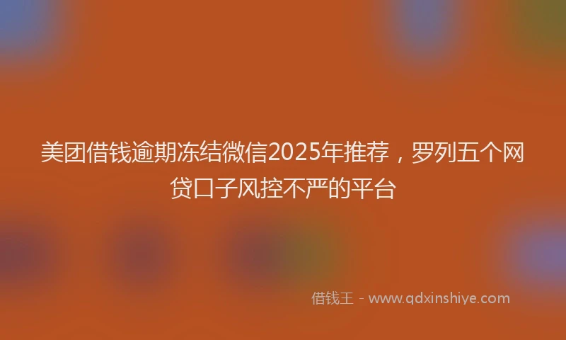 美团借钱逾期冻结微信2025年推荐，罗列五个网贷口子风控不严的平台