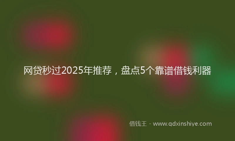 网贷秒过2025年推荐，盘点5个靠谱借钱利器