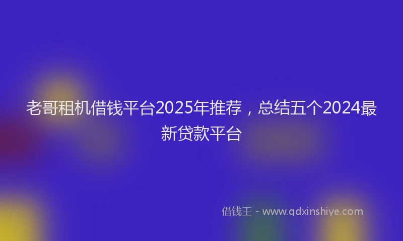 老哥租机借钱平台2025年推荐，总结五个2024最新贷款平台