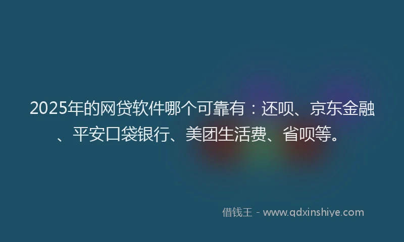 2025年的网贷软件哪个可靠有：还呗、京东金融、平安口袋银行、美团生活费、省呗等。