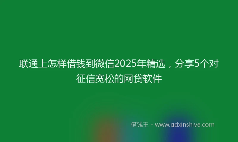 联通上怎样借钱到微信2025年精选，分享5个对征信宽松的网贷软件