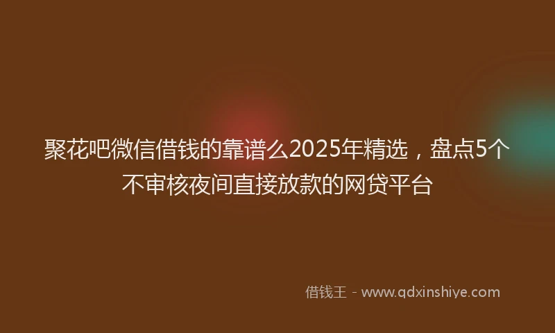 聚花吧微信借钱的靠谱么2025年精选，盘点5个不审核夜间直接放款的网贷平台