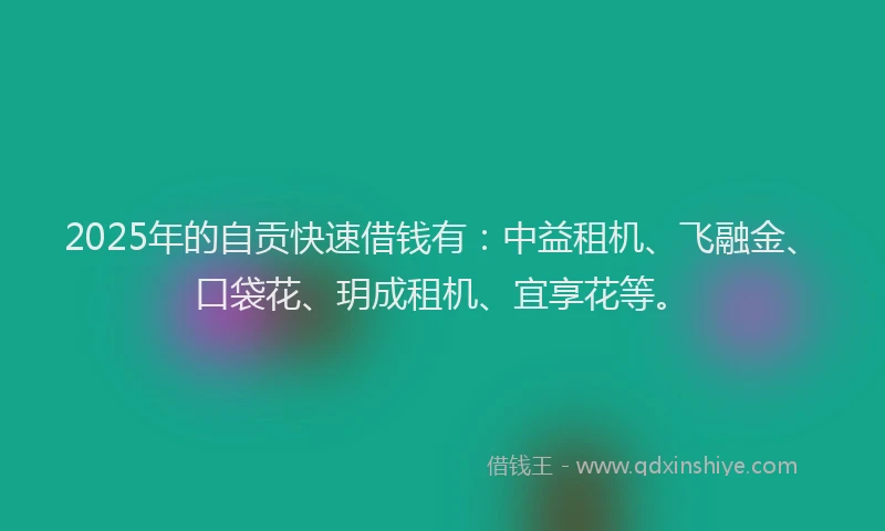 2025年的自贡快速借钱有：中益租机、飞融金、口袋花、玥成租机、宜享花等。