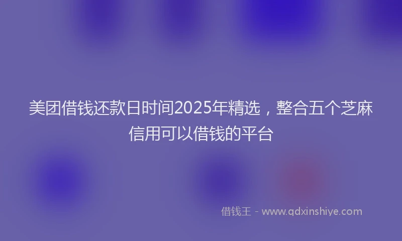 美团借钱还款日时间2025年精选，整合五个芝麻信用可以借钱的平台