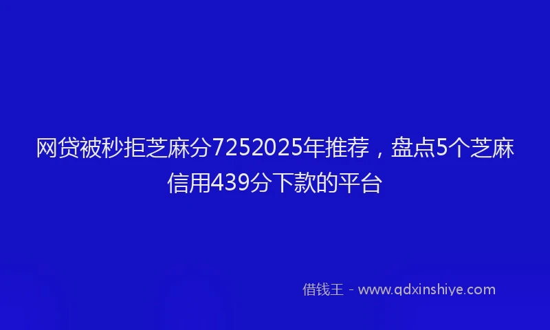 网贷被秒拒芝麻分7252025年推荐，盘点5个芝麻信用439分下款的平台