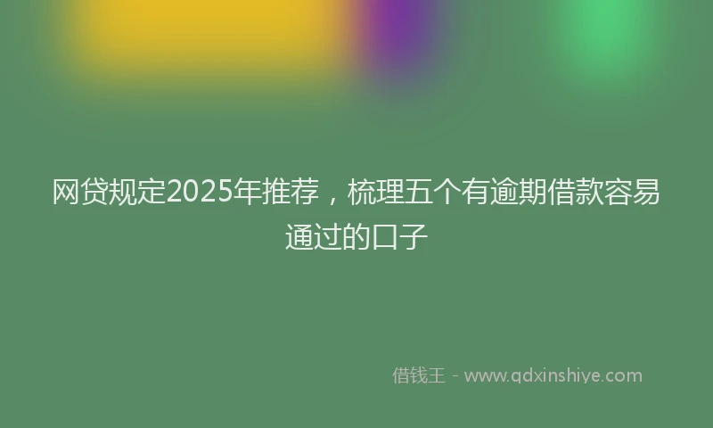 网贷规定2025年推荐，梳理五个有逾期借款容易通过的口子