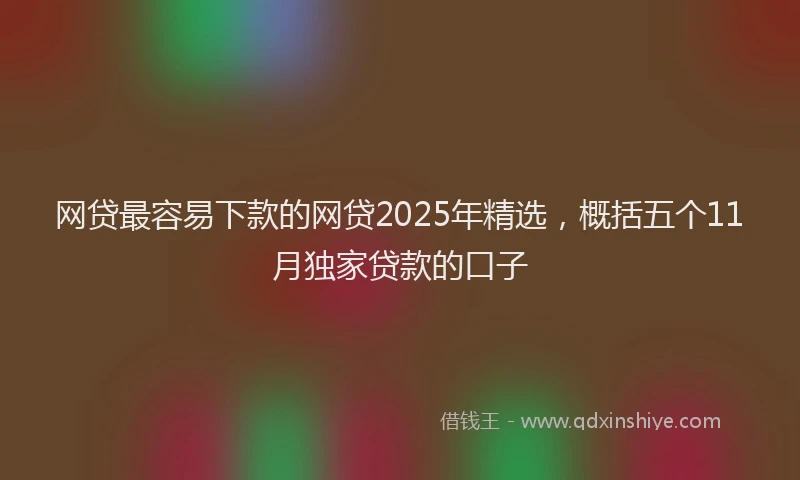 网贷最容易下款的网贷2025年精选，概括五个11月独家贷款的口子