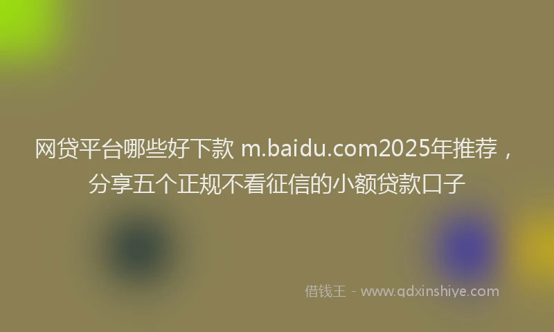 网贷平台哪些好下款 m.baidu.com2025年推荐，分享五个正规不看征信的小额贷款口子