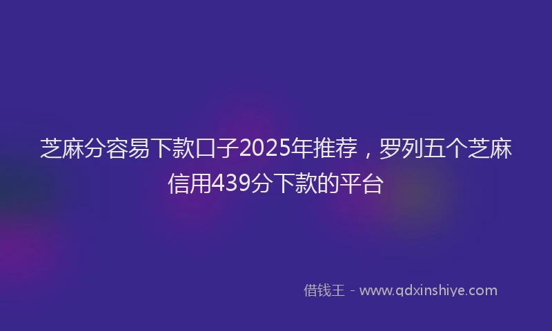 芝麻分容易下款口子2025年推荐，罗列五个芝麻信用439分下款的平台