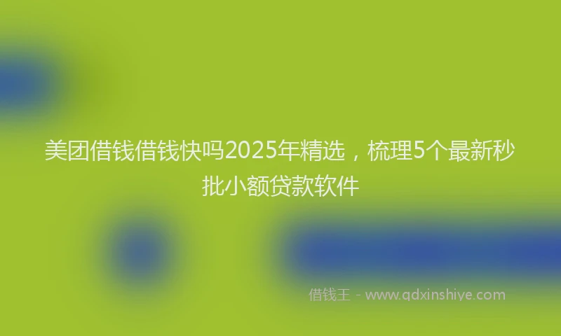 美团借钱借钱快吗2025年精选，梳理5个最新秒批小额贷款软件
