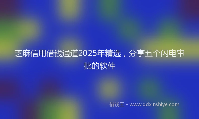 芝麻信用借钱通道2025年精选，分享五个闪电审批的软件