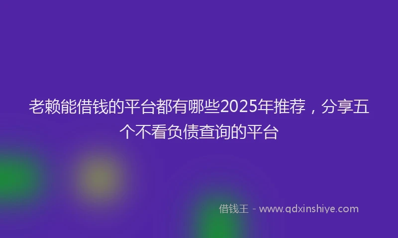 老赖能借钱的平台都有哪些2025年推荐，分享五个不看负债查询的平台