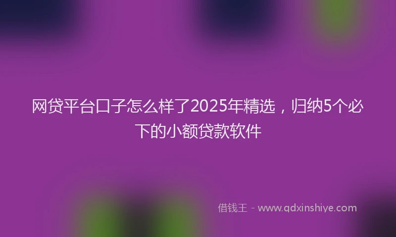 网贷平台口子怎么样了2025年精选，归纳5个必下的小额贷款软件