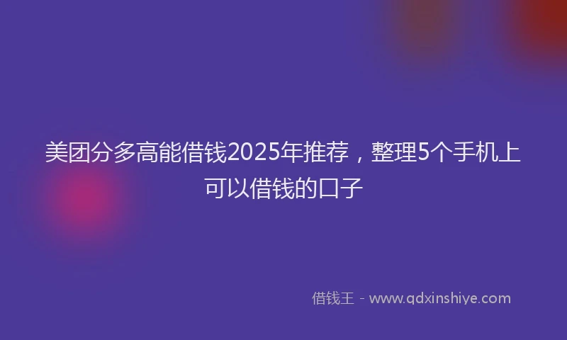 美团分多高能借钱2025年推荐，整理5个手机上可以借钱的口子