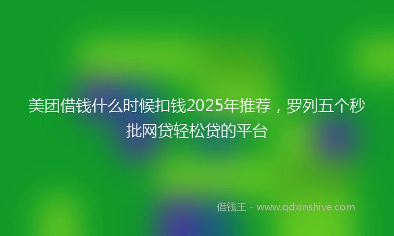 美团借钱什么时候扣钱2025年推荐，罗列五个秒批网贷轻松贷的平台