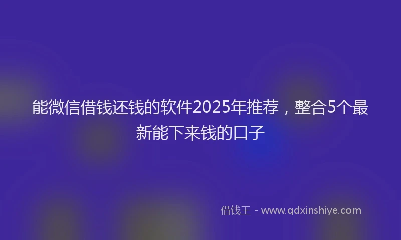能微信借钱还钱的软件2025年推荐，整合5个最新能下来钱的口子