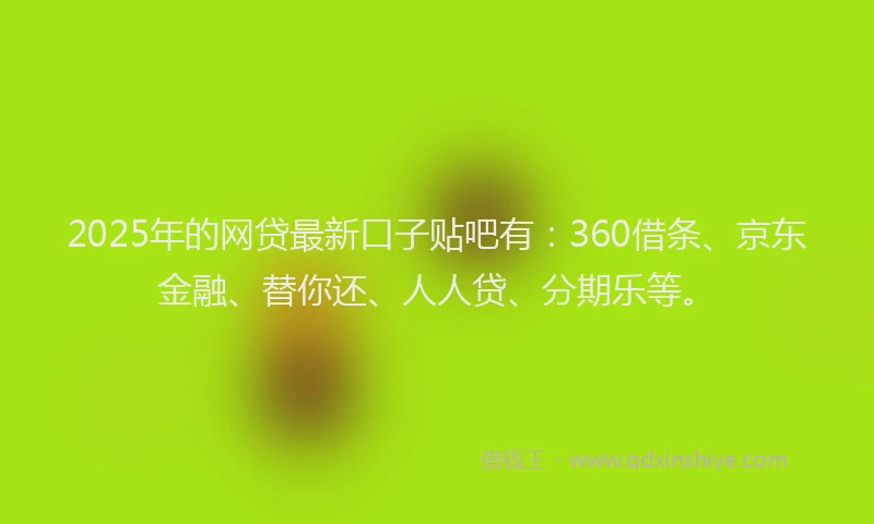 2025年的网贷最新口子贴吧有：360借条、京东金融、替你还、人人贷、分期乐等。