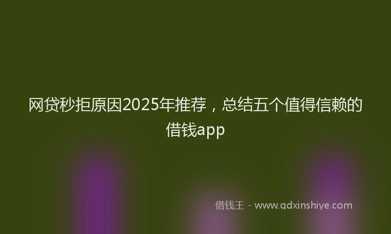 网贷秒拒原因2025年推荐，总结五个值得信赖的借钱app