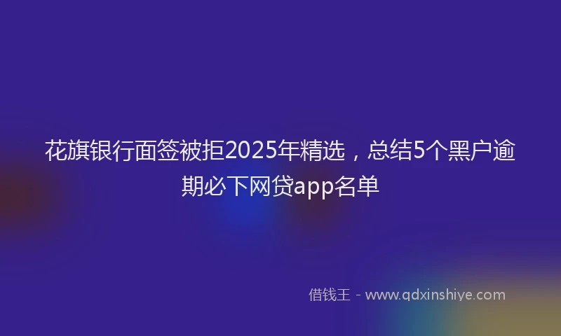 花旗银行面签被拒2025年精选，总结5个黑户逾期必下网贷app名单