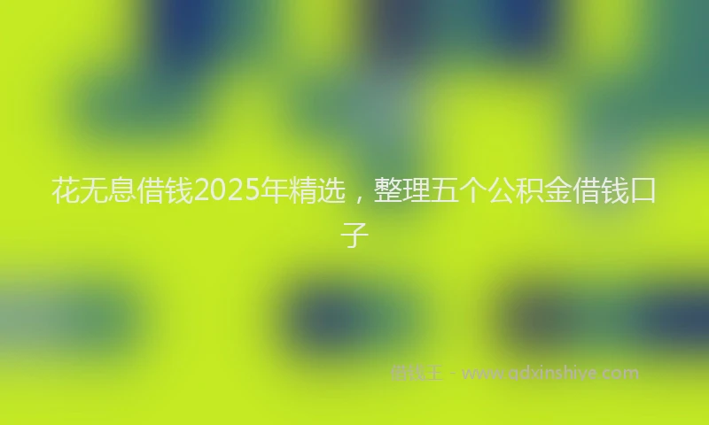 花无息借钱2025年精选，整理五个公积金借钱口子